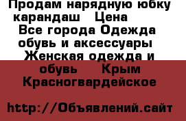 Продам нарядную юбку-карандаш › Цена ­ 700 - Все города Одежда, обувь и аксессуары » Женская одежда и обувь   . Крым,Красногвардейское